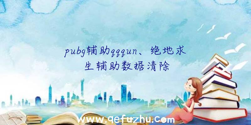 pubg辅助qqqun、绝地求生辅助数据清除