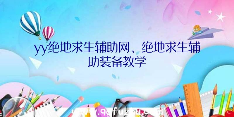 yy绝地求生辅助网、绝地求生辅助装备教学