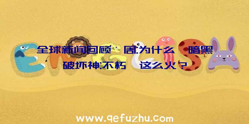 全球新闻回顾一周:为什么《暗黑破坏神:不朽》这么火？