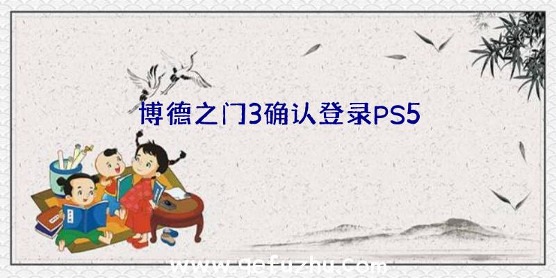 博德之门3确认登录PS5