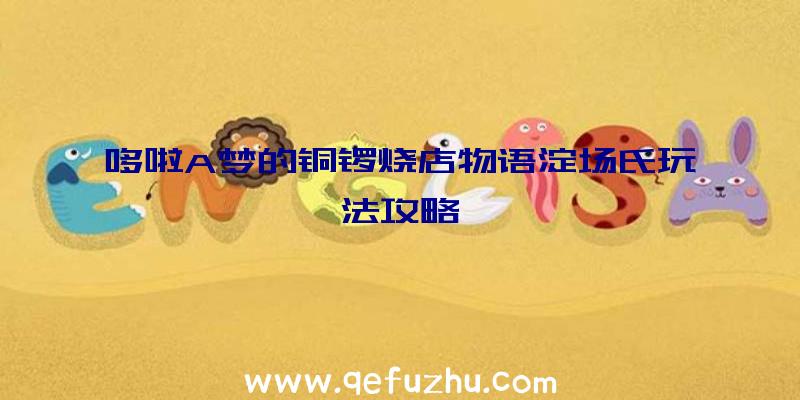 哆啦A梦的铜锣烧店物语淀场氏玩法攻略