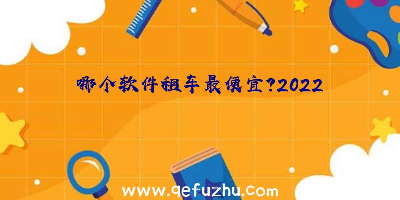 哪个软件租车最便宜？2022