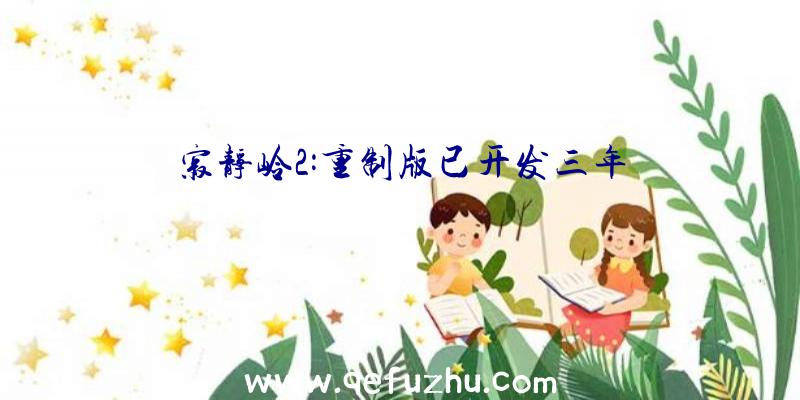 寂静岭2:重制版已开发三年