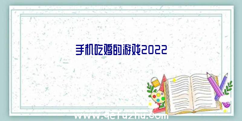手机吃鸡的游戏2022