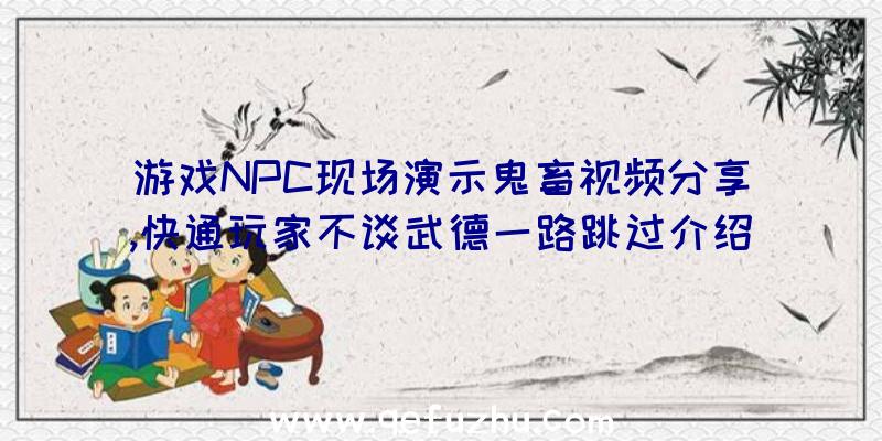 游戏NPC现场演示鬼畜视频分享,快通玩家不谈武德一路跳过介绍