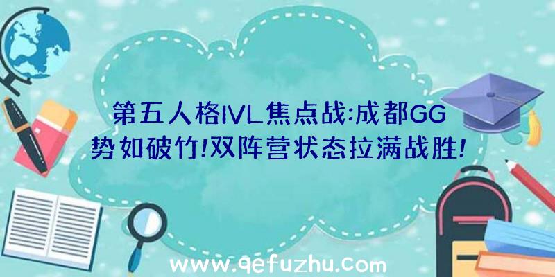 第五人格IVL焦点战:成都GG势如破竹!双阵营状态拉满战胜!
