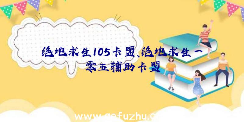 绝地求生105卡盟、绝地求生一零五辅助卡盟
