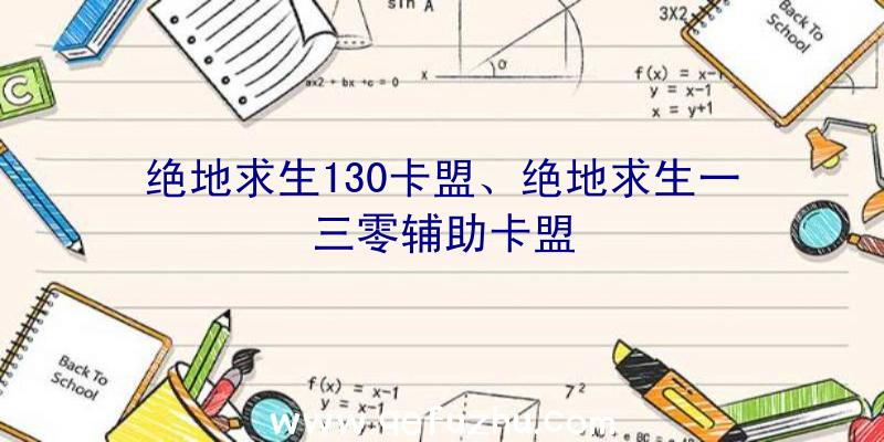 绝地求生130卡盟、绝地求生一三零辅助卡盟