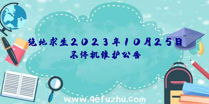 绝地求生2023年10月25日不停机维护公告