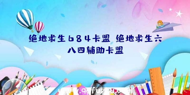 绝地求生684卡盟、绝地求生六八四辅助卡盟