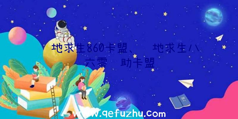 绝地求生860卡盟、绝地求生八六零辅助卡盟