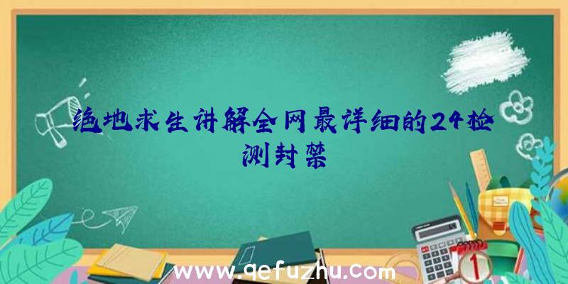绝地求生讲解全网最详细的24检测封禁