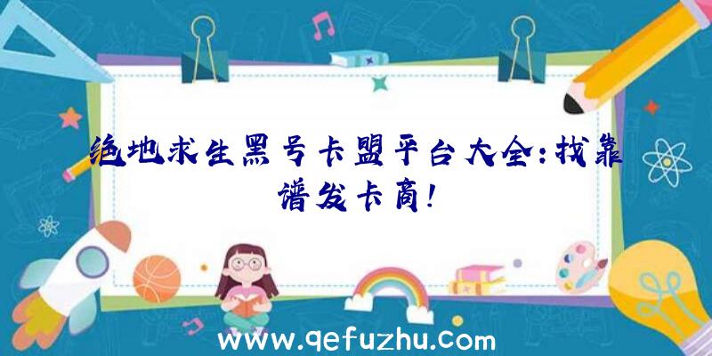 绝地求生黑号卡盟平台大全：找靠谱发卡商！