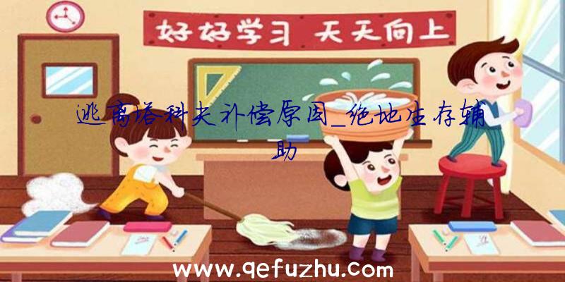 逃离塔科夫补偿原因_绝地生存辅助