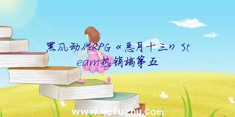 黑风动作RPG《恶月十三》Steam热销榜第五